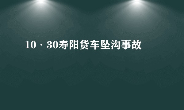 10·30寿阳货车坠沟事故
