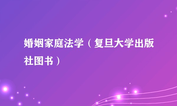 婚姻家庭法学（复旦大学出版社图书）