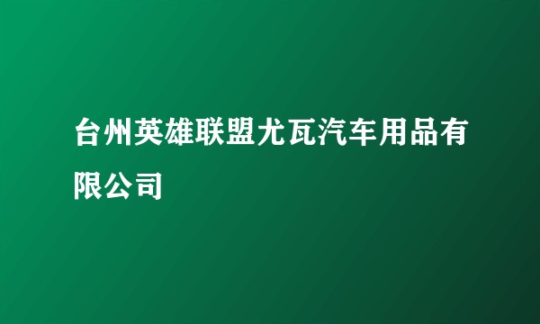 台州英雄联盟尤瓦汽车用品有限公司