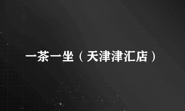 一茶一坐（天津津汇店）