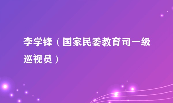 李学锋(国家民委教育司一级巡视员)