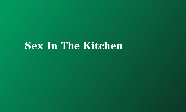 Sex In The Kitchen