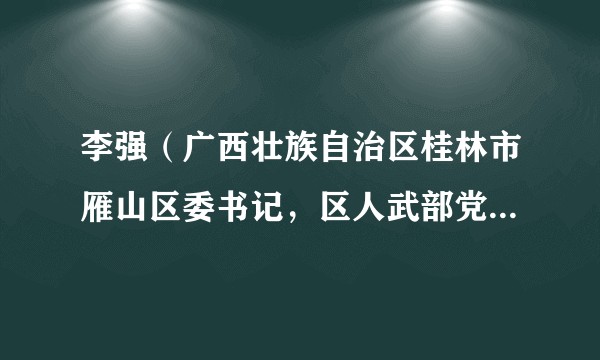 李强(广西壮族自治区桂林市雁山区委书记,区人武部党委第一书记)