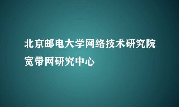 北京邮电大学网络技术研究院宽带网研究中心