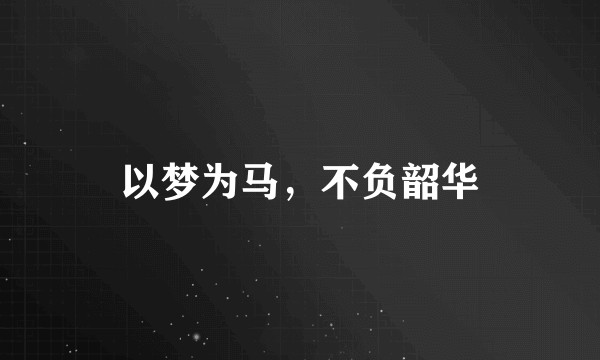 以梦为马，不负韶华