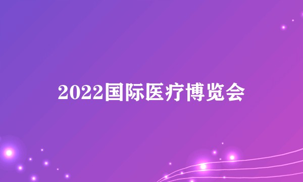 2022国际医疗博览会