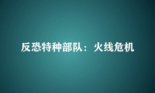 反恐特种部队：火线危机