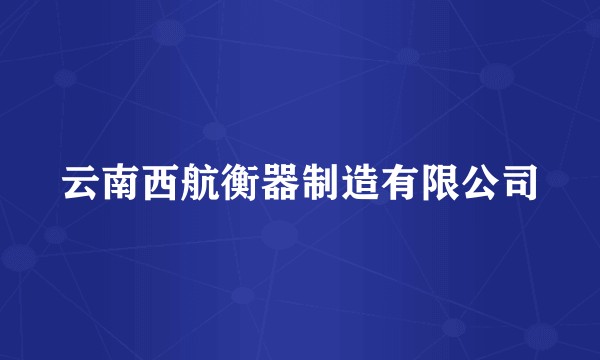 云南西航衡器制造有限公司