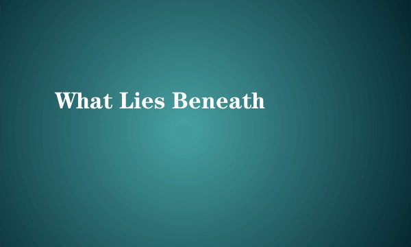 What Lies Beneath