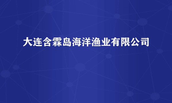 大连含霖岛海洋渔业有限公司