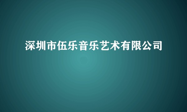 深圳市伍乐音乐艺术有限公司