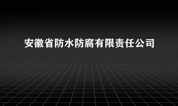 安徽省防水防腐有限责任公司