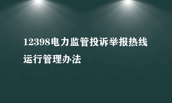 12398电力监管投诉举报热线运行管理办法