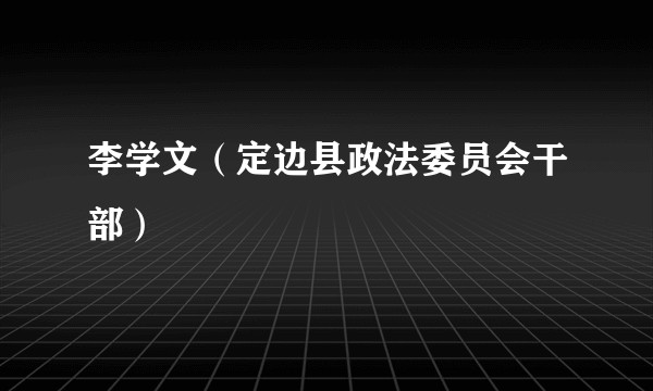 李学文（定边县政法委员会干部）