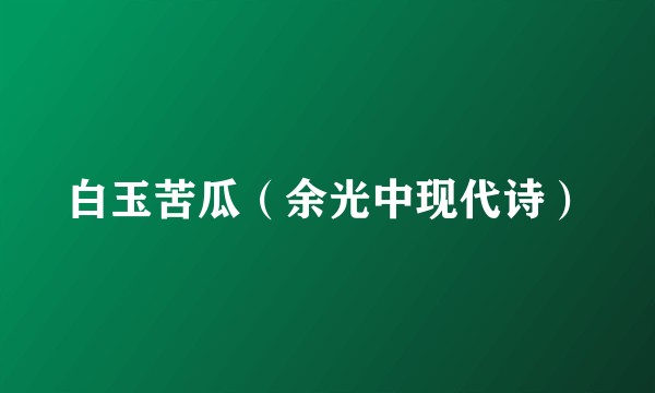 白玉苦瓜（余光中现代诗）