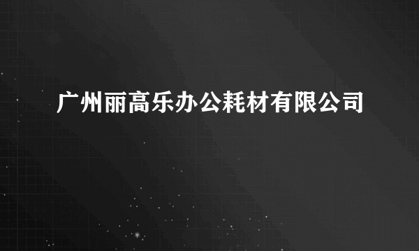 广州丽高乐办公耗材有限公司