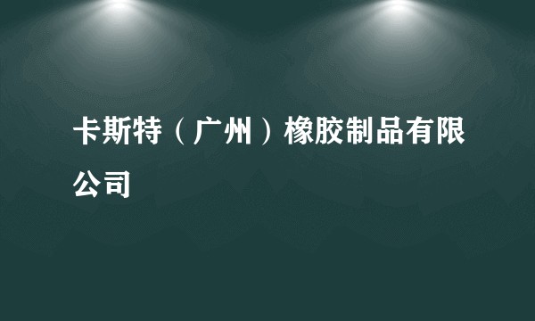 卡斯特（广州）橡胶制品有限公司