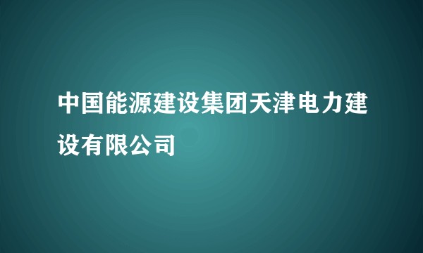 中国能源建设集团天津电力建设有限公司