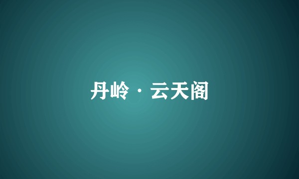 丹岭·云天阁