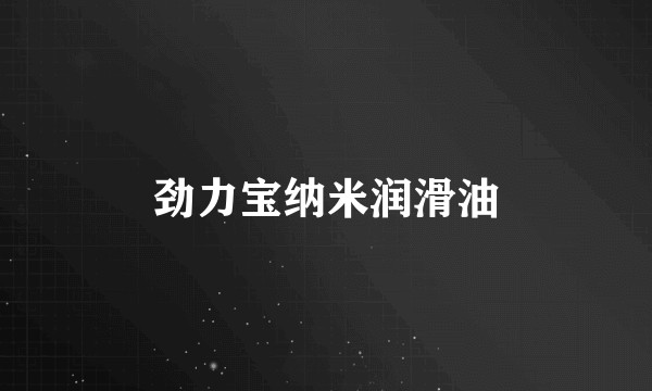 劲力宝纳米润滑油