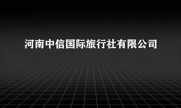 河南中信国际旅行社有限公司