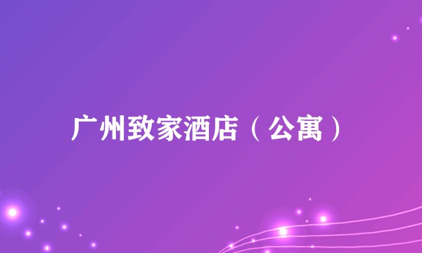 广州致家酒店（公寓）