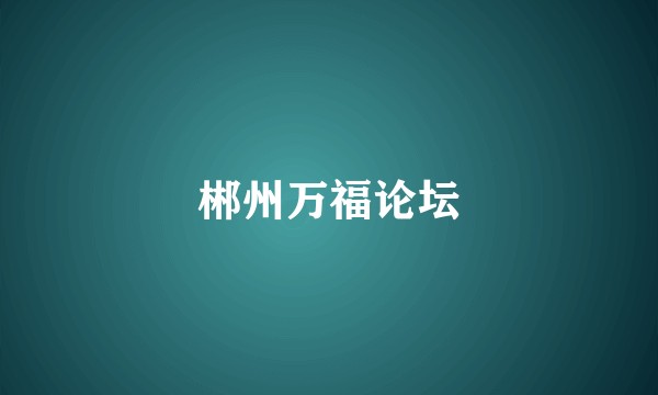 郴州万福论坛