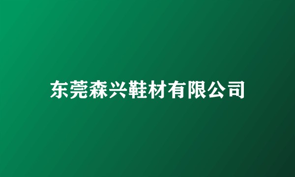东莞森兴鞋材有限公司