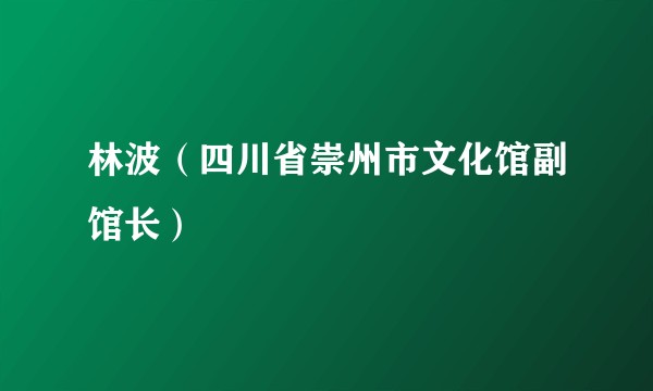 林波（四川省崇州市文化馆副馆长）