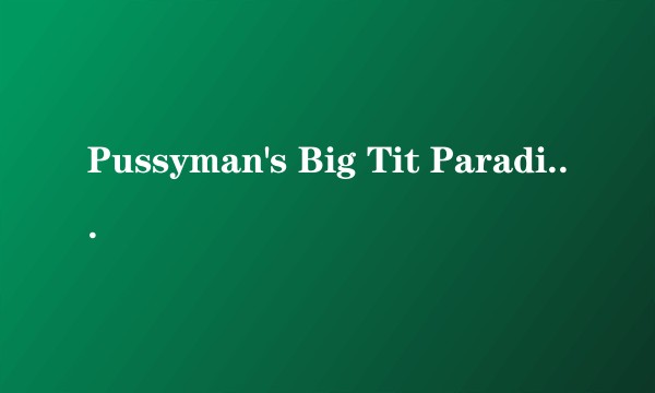 Pussyman's Big Tit Paradise 4