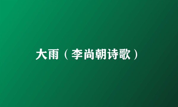 大雨（李尚朝诗歌）