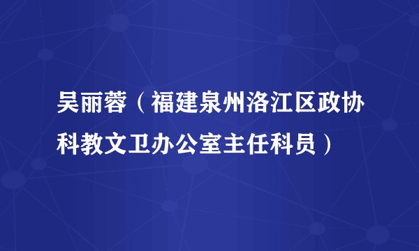 吴丽蓉（福建泉州洛江区政协科教文卫办公室主任科员）