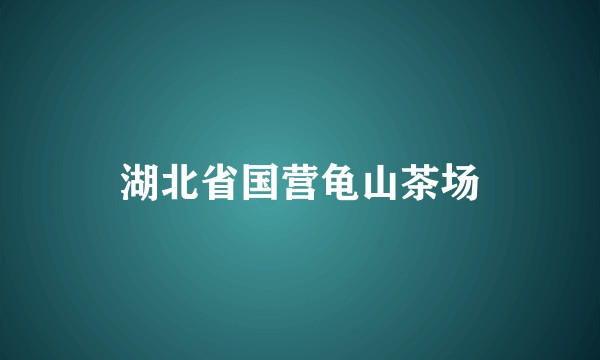 湖北省国营龟山茶场