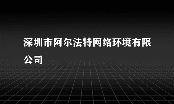 深圳市阿尔法特网络环境有限公司