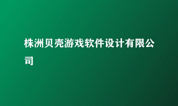 株洲贝壳游戏软件设计有限公司