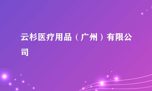 云杉医疗用品(广州)有限公司