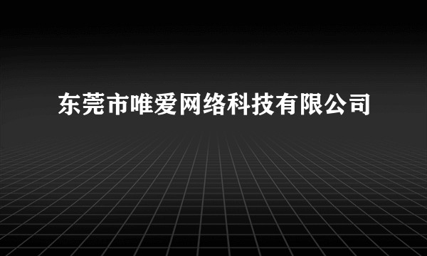 东莞市唯爱网络科技有限公司