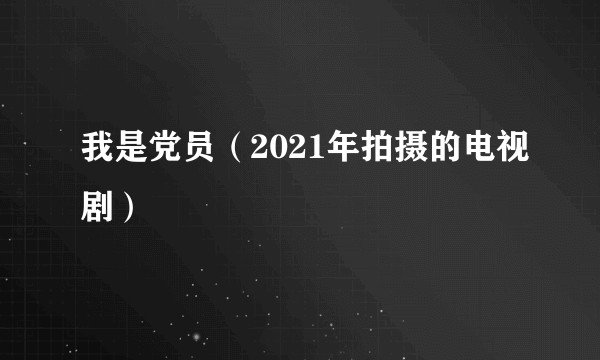 我是党员（2021年拍摄的电视剧）