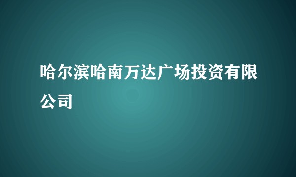 哈尔滨哈南万达广场投资有限公司