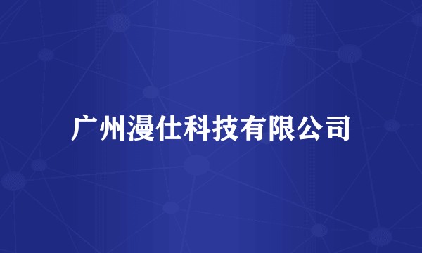 广州漫仕科技有限公司