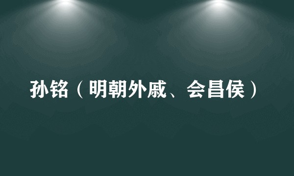 孙铭（明朝外戚、会昌侯）
