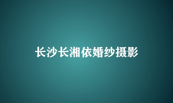 长沙长湘依婚纱摄影