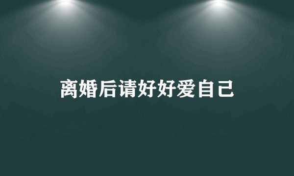 离婚后请好好爱自己