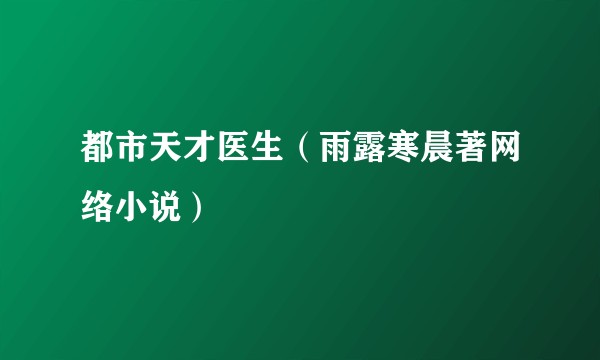 都市天才医生（雨露寒晨著网络小说）