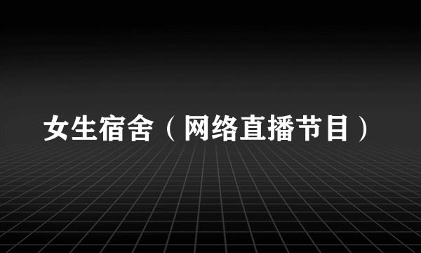 女生宿舍（网络直播节目）
