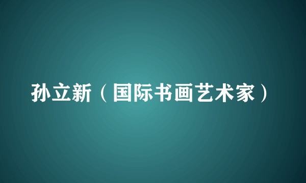 孙立新（国际书画艺术家）