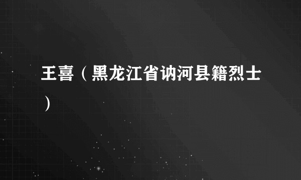 王喜（黑龙江省讷河县籍烈士）