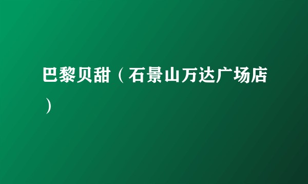 巴黎贝甜（石景山万达广场店）
