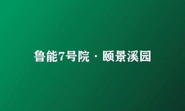 鲁能7号院·颐景溪园