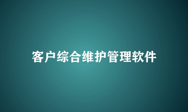 客户综合维护管理软件